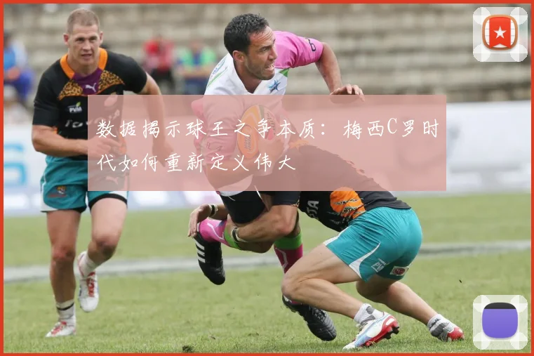 数据揭示球王之争本质：梅西C罗时代如何重新定义伟大