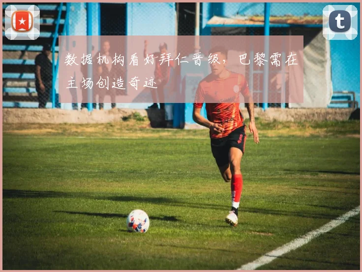 数据机构看好拜仁晋级，巴黎需在主场创造奇迹