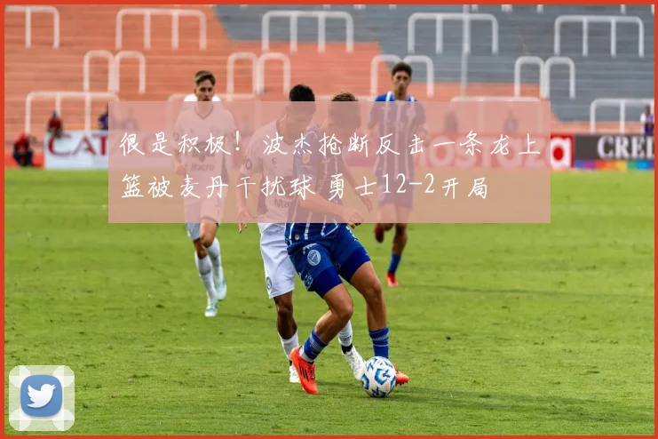 很是积极！波杰抢断反击一条龙上篮被麦丹干扰球 勇士12-2开局