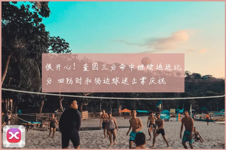 很开心！奎因三分命中继续迫近比分 回防时和场边球迷击掌庆祝