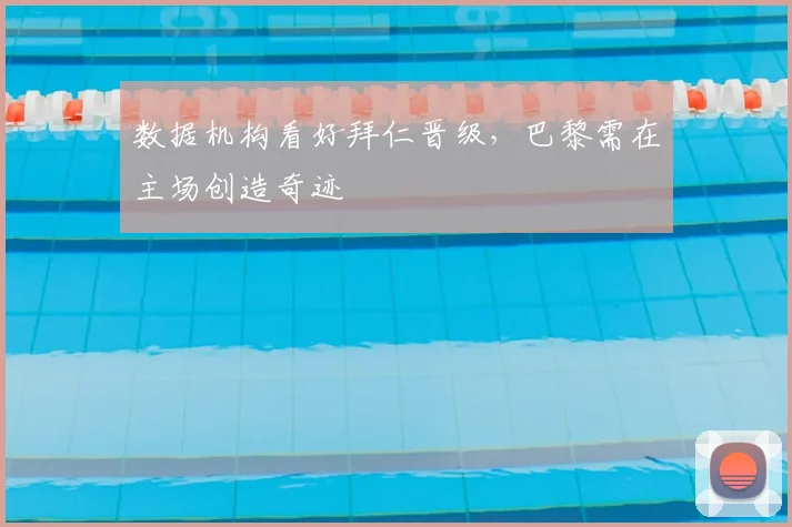 数据机构看好拜仁晋级，巴黎需在主场创造奇迹