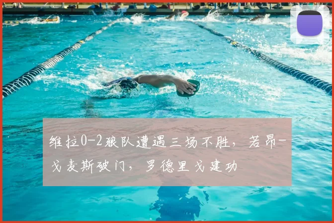 维拉0-2狼队遭遇三场不胜，若昂-戈麦斯破门，罗德里戈建功