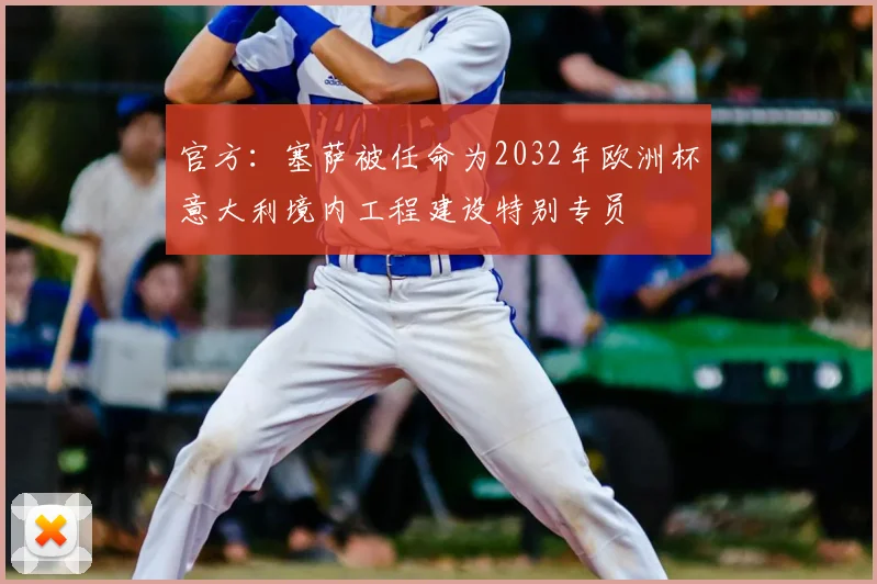 官方：塞萨被任命为2032年欧洲杯意大利境内工程建设特别专员