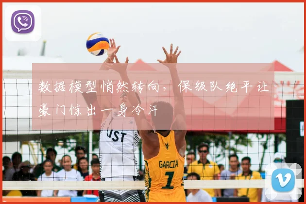 数据模型悄然转向，保级队绝平让豪门惊出一身冷汗