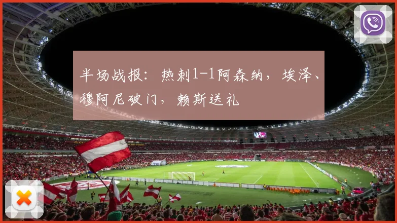 半场战报：热刺1-1阿森纳，埃泽、穆阿尼破门，赖斯送礼