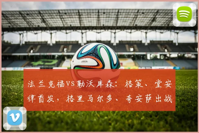 法兰克福vs勒沃库森：格策、堂安律首发，格里马尔多、夸安萨出战