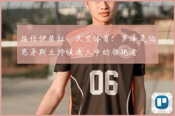 接任伊劳拉，天空体育：罗泽是伯恩茅斯主帅候选人中的领跑者