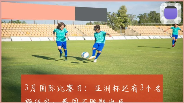 3月国际比赛日：亚洲杯还有3个名额待定，泰国不胜即出局