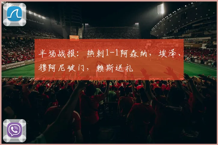 半场战报：热刺1-1阿森纳，埃泽、穆阿尼破门，赖斯送礼