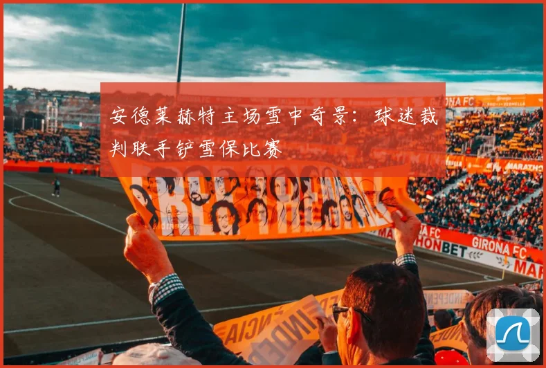 安德莱赫特主场雪中奇景：球迷裁判联手铲雪保比赛