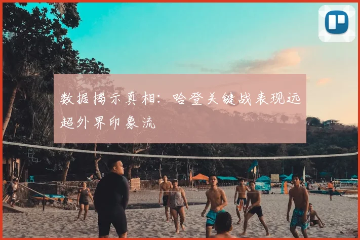 数据揭示真相：哈登关键战表现远超外界印象流