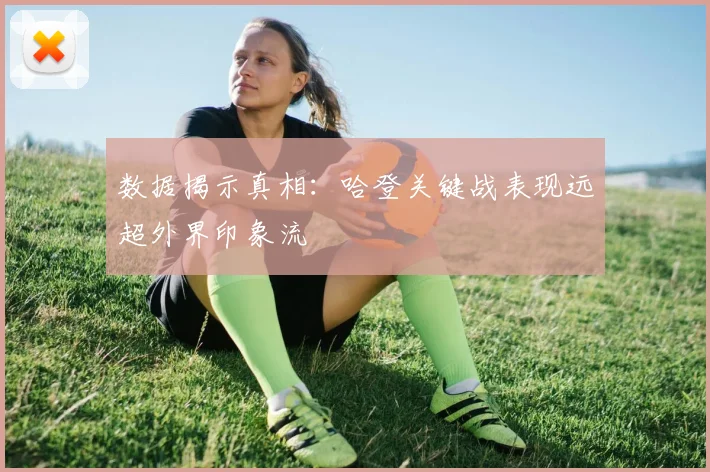 数据揭示真相：哈登关键战表现远超外界印象流