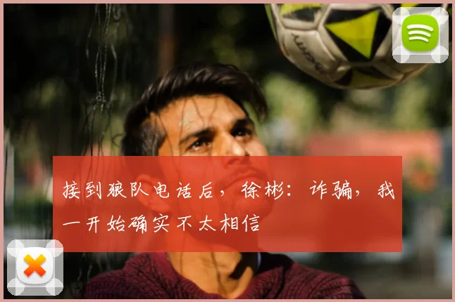 接到狼队电话后，徐彬：诈骗，我一开始确实不太相信