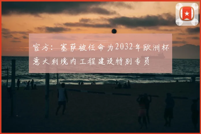 官方：塞萨被任命为2032年欧洲杯意大利境内工程建设特别专员