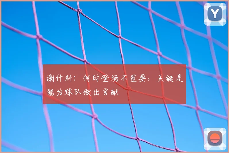 谢什科：何时登场不重要，关键是能为球队做出贡献