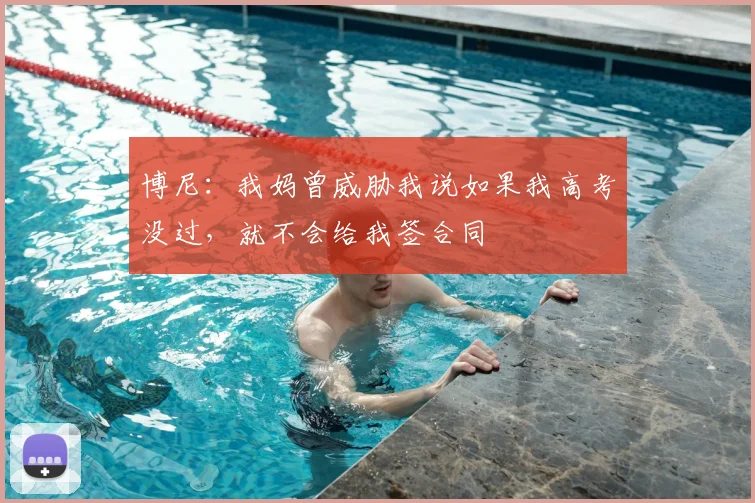 博尼：我妈曾威胁我说如果我高考没过，就不会给我签合同