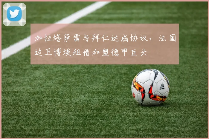 加拉塔萨雷与拜仁达成协议，法国边卫博埃租借加盟德甲巨头