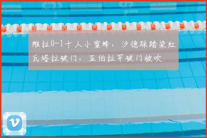 维拉0-1十人小蜜蜂，沙德踩踏染红瓦塔拉破门，亚伯拉罕破门被吹