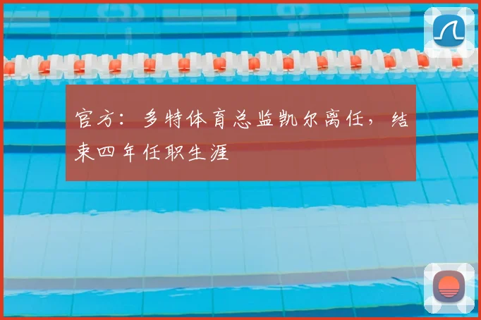 官方：多特体育总监凯尔离任，结束四年任职生涯