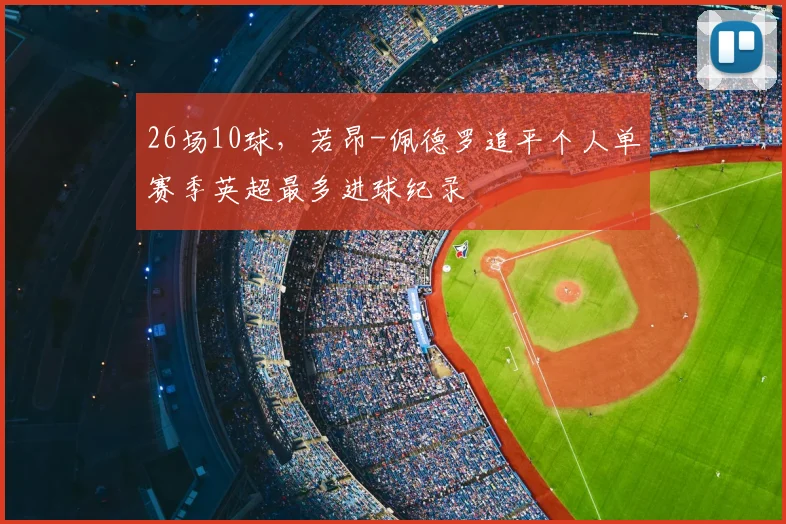 26场10球，若昂-佩德罗追平个人单赛季英超最多进球纪录