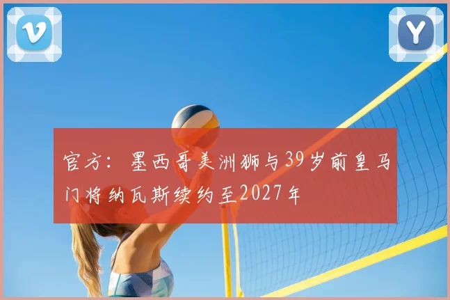 官方：墨西哥美洲狮与39岁前皇马门将纳瓦斯续约至2027年