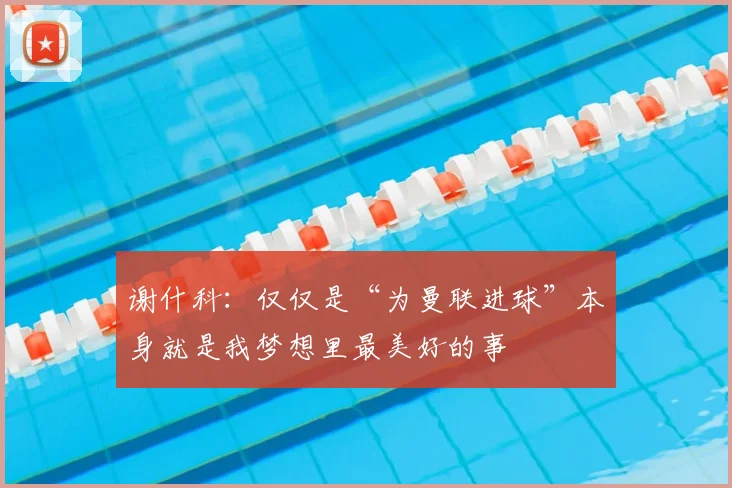 谢什科：仅仅是“为曼联进球”本身就是我梦想里最美好的事